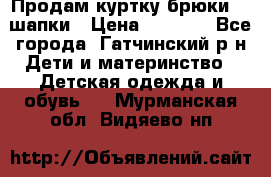 Продам куртку брюки  2 шапки › Цена ­ 3 000 - Все города, Гатчинский р-н Дети и материнство » Детская одежда и обувь   . Мурманская обл.,Видяево нп